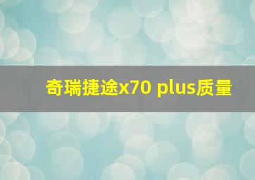 奇瑞捷途x70 plus质量